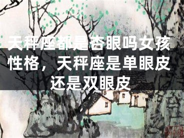 天秤座都是杏眼吗女孩性格，天秤座是单眼皮还是双眼皮