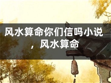风水算命你们信吗小说，风水算命