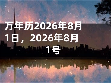 万年历2026年8月1日，2026年8月1号