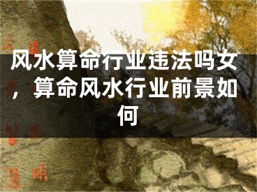 风水算命行业违法吗女，算命风水行业前景如何