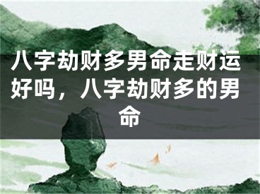 八字劫财多男命走财运好吗，八字劫财多的男命