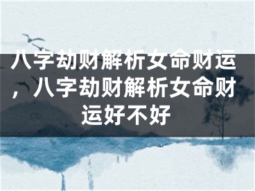 八字劫财解析女命财运，八字劫财解析女命财运好不好