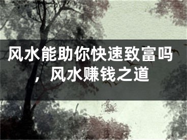 风水能助你快速致富吗，风水赚钱之道