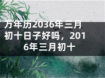 万年历2036年三月初十日子好吗，2016年三月初十