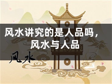 风水讲究的是人品吗，风水与人品
