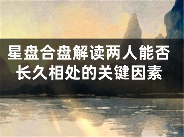星盘合盘解读两人能否长久相处的关键因素