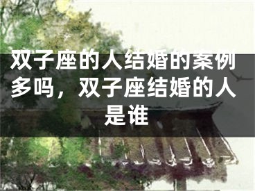 双子座的人结婚的案例多吗，双子座结婚的人是谁