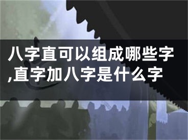 八字直可以组成哪些字,直字加八字是什么字