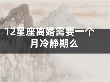 12星座离婚需要一个月冷静期么
