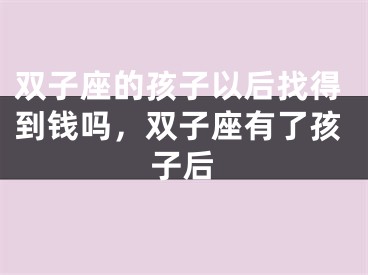 双子座的孩子以后找得到钱吗，双子座有了孩子后