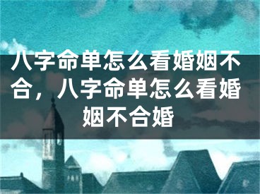 八字命单怎么看婚姻不合，八字命单怎么看婚姻不合婚