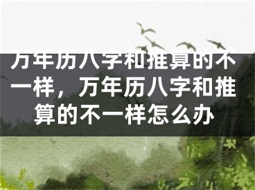 万年历八字和推算的不一样，万年历八字和推算的不一样怎么办