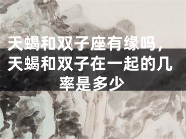 天蝎和双子座有缘吗，天蝎和双子在一起的几率是多少