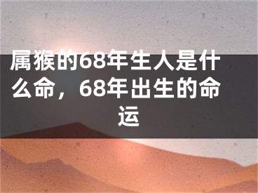属猴的68年生人是什么命，68年出生的命运
