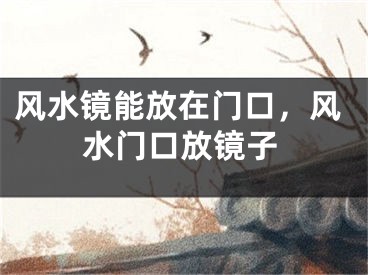 风水镜能放在门口，风水门口放镜子