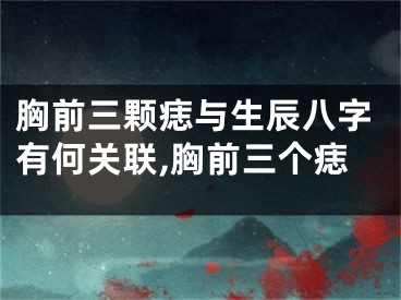 胸前三颗痣与生辰八字有何关联,胸前三个痣