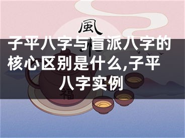 子平八字与盲派八字的核心区别是什么,子平八字实例