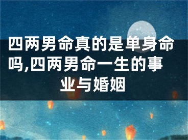 四两男命真的是单身命吗,四两男命一生的事业与婚姻