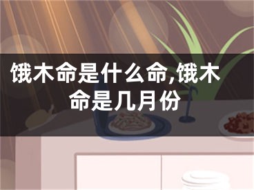 饿木命是什么命,饿木命是几月份