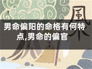 男命偏阳的命格有何特点,男命的偏官