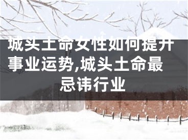 城头土命女性如何提升事业运势,城头土命最忌讳行业
