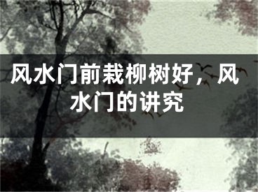风水门前栽柳树好，风水门的讲究
