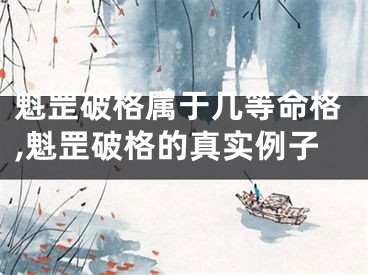 魁罡破格属于几等命格,魁罡破格的真实例子