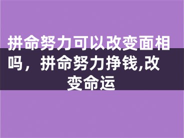 拼命努力可以改变面相吗，拼命努力挣钱,改变命运