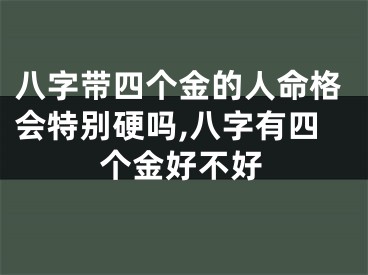 八字带四个金的人命格会特别硬吗,八字有四个金好不好