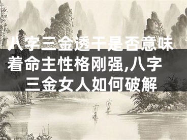 八字三金透干是否意味着命主性格刚强,八字三金女人如何破解