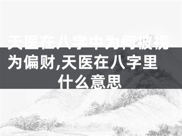 天医在八字中为何被视为偏财,天医在八字里什么意思