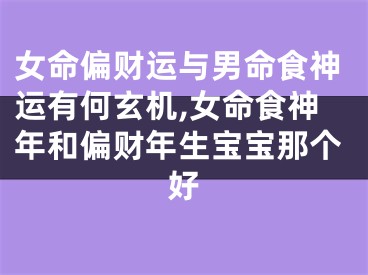 女命偏财运与男命食神运有何玄机,女命食神年和偏财年生宝宝那个好