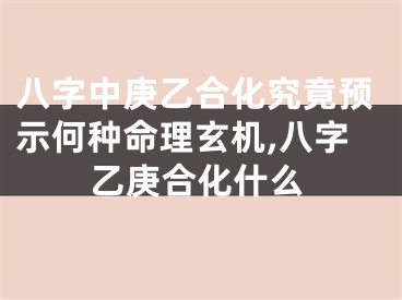 八字中庚乙合化究竟预示何种命理玄机,八字乙庚合化什么