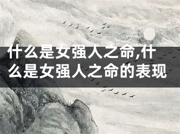 什么是女强人之命,什么是女强人之命的表现