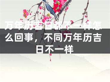 万年历吉日都不一样怎么回事,不同万年历吉日不一样