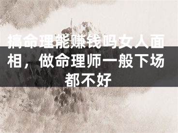 搞命理能赚钱吗女人面相,做命理师一般下场都不好