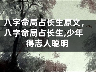 八字命局占长生原文，八字命局占长生,少年得志人聪明