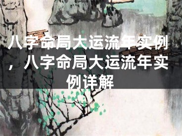 八字命局大运流年实例，八字命局大运流年实例详解