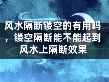 风水隔断镂空的有用吗,镂空隔断能不能起到风水上隔断效果