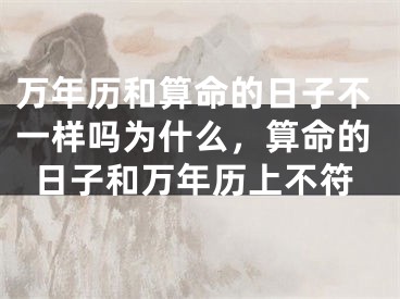 万年历和算命的日子不一样吗为什么，算命的日子和万年历上不符