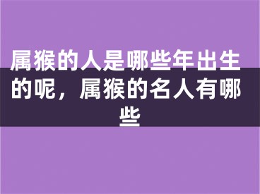 属猴的人是哪些年出生的呢，属猴的名人有哪些