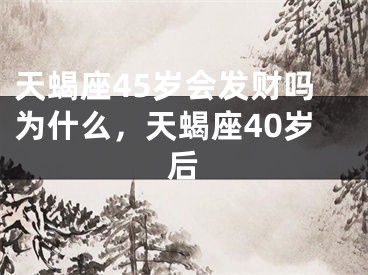 天蝎座45岁会发财吗为什么，天蝎座40岁后