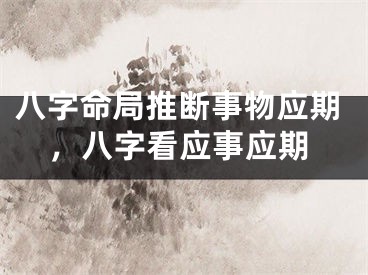 八字命局推断事物应期，八字看应事应期