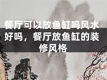 餐厅可以放鱼缸吗风水好吗，餐厅放鱼缸的装修风格