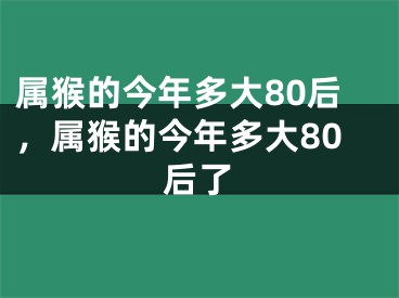 属猴的今年多大80后，属猴的今年多大80后了