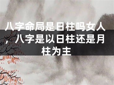 八字命局是日柱吗女人，八字是以日柱还是月柱为主