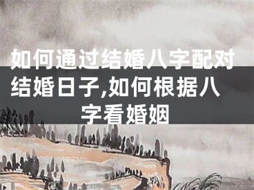 如何通过结婚八字配对结婚日子,如何根据八字看婚姻