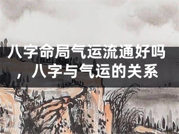 八字命局气运流通好吗,八字与气运的关系
