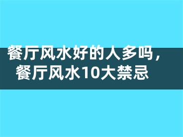 餐厅风水好的人多吗，餐厅风水10大禁忌