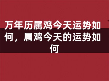 万年历属鸡今天运势如何，属鸡今天的运势如何